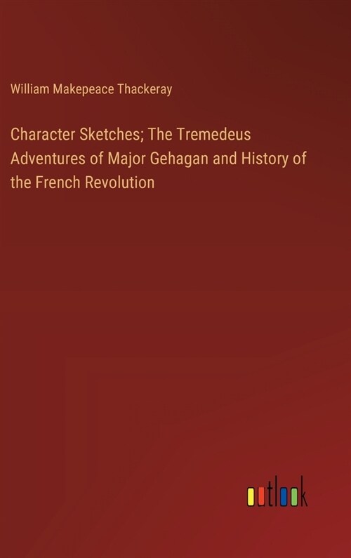 Character Sketches; The Tremedeus Adventures of Major Gehagan and History of the French Revolution (Hardcover)