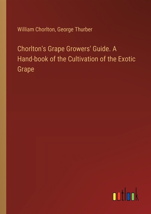 Chorltons Grape Growers Guide. A Hand-book of the Cultivation of the Exotic Grape (Paperback)