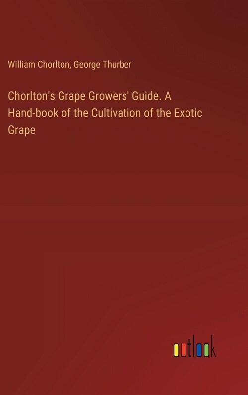 Chorltons Grape Growers Guide. A Hand-book of the Cultivation of the Exotic Grape (Hardcover)