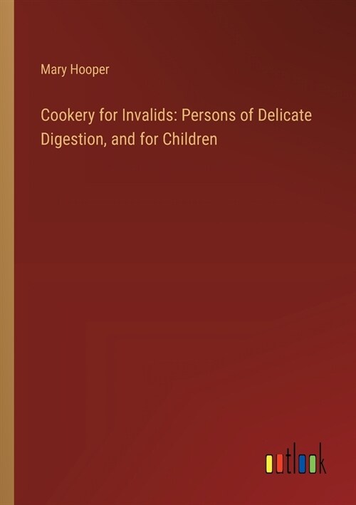 Cookery for Invalids: Persons of Delicate Digestion, and for Children (Paperback)