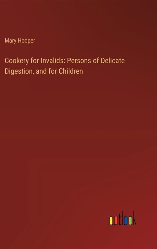 Cookery for Invalids: Persons of Delicate Digestion, and for Children (Hardcover)