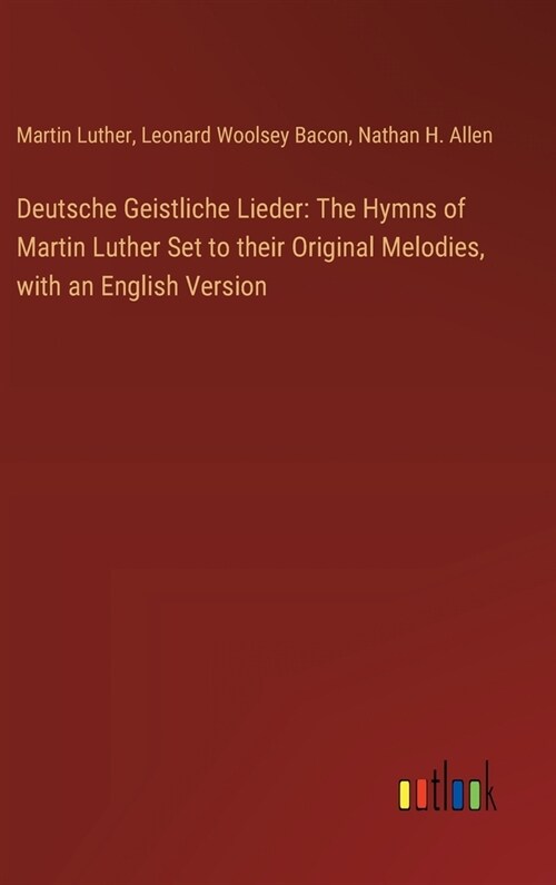 Deutsche Geistliche Lieder: The Hymns of Martin Luther Set to their Original Melodies, with an English Version (Hardcover)