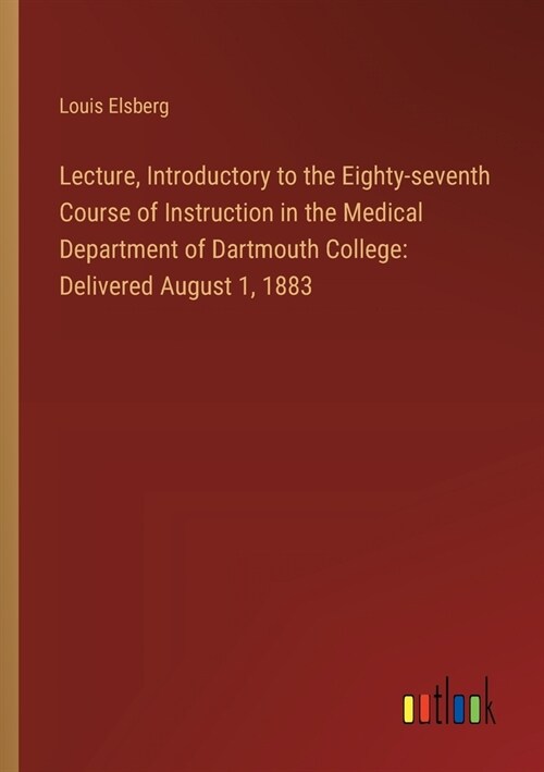 Lecture, Introductory to the Eighty-seventh Course of Instruction in the Medical Department of Dartmouth College: Delivered August 1, 1883 (Paperback)