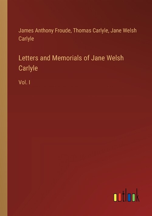 Letters and Memorials of Jane Welsh Carlyle: Vol. I (Paperback)