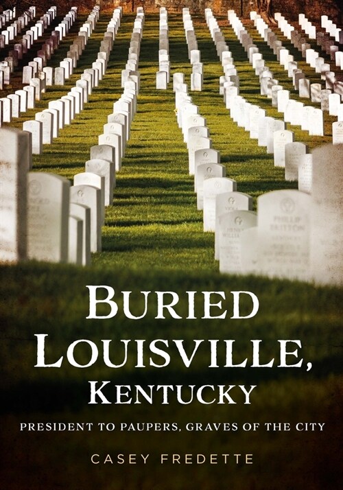 Buried Louisville, Kentucky: President to Paupers, Graves of the City (Paperback)