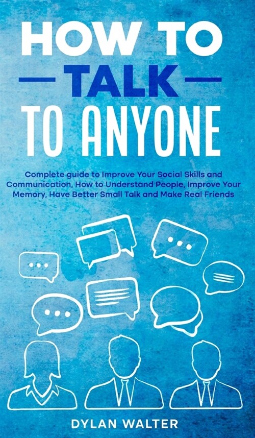 How to Talk to Anyone: Complete Guide to Improve Your Social Skills and Communication, How to Understand People, Improve Your Memory, Have Be (Hardcover)