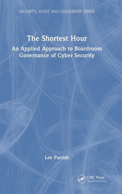The Shortest Hour : An Applied Approach to Boardroom Governance of Cyber Security (Hardcover)