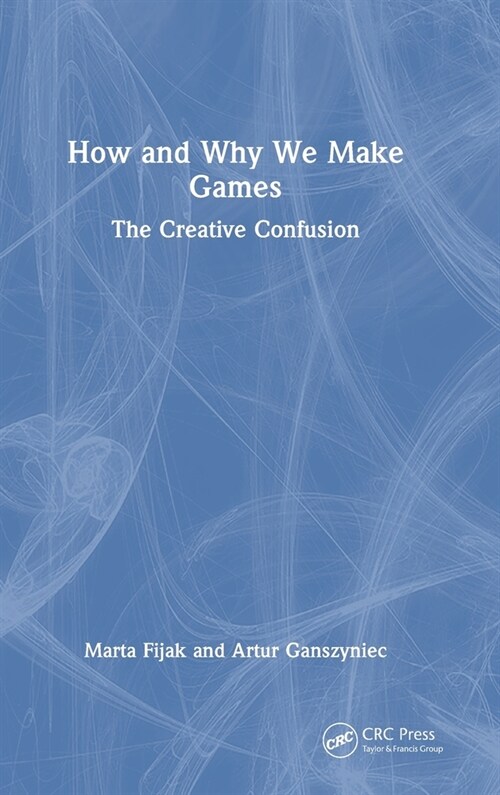 How and Why We Make Games : The Creative Confusion (Hardcover)