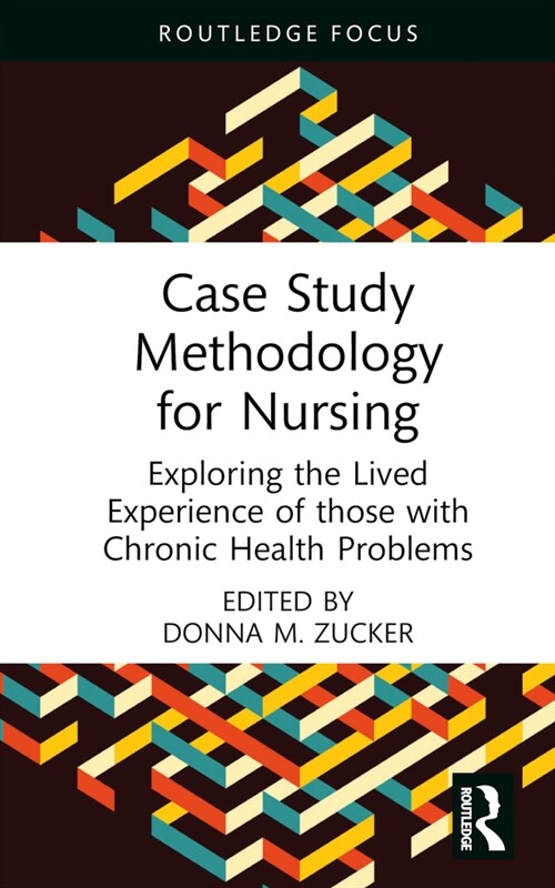 Case Study Methodology for Nursing : Exploring the Lived Experience of those with Chronic Health Problems (Hardcover)