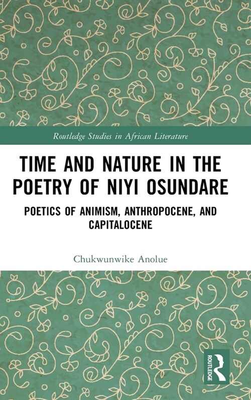 Time and Nature in the Poetry of Niyi Osundare : Poetics of Animism, Anthropocene, and Capitalocene (Hardcover)