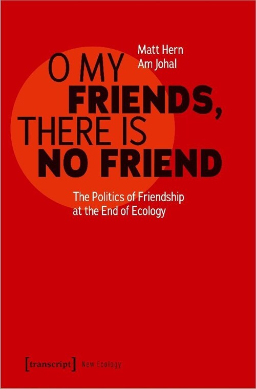 O My Friends, There Is No Friend: The Politics of Friendship at the End of Ecology (Paperback)