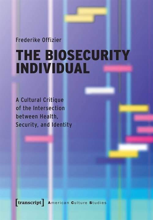 The Biosecurity Individual: A Cultural Critique of the Intersection Between Health, Security, and Identity (Paperback)