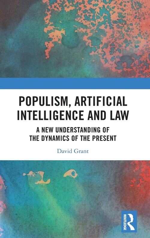 Populism, Artificial Intelligence and Law : A New Understanding of the Dynamics of the Present (Hardcover)