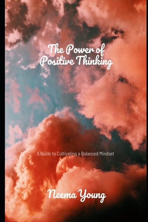 The Power of Positive Thinking: A Guide to Cultivating a Balanced Mindset: Navigate Challenges, Embrace Opportunities, and Cultivate a Life of Endless (Paperback)