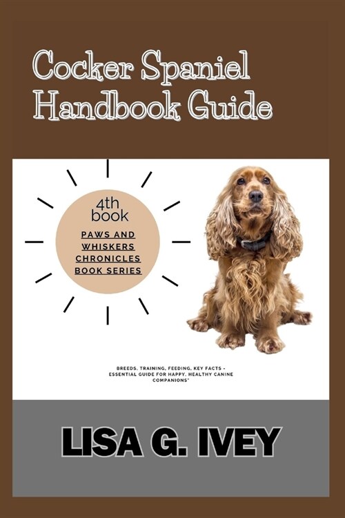 Cocker Spaniel Handbook Guide: Breeds, Training, Feeding, Key Facts - Essential Guide for Happy, Healthy Canine Companions (Paperback)