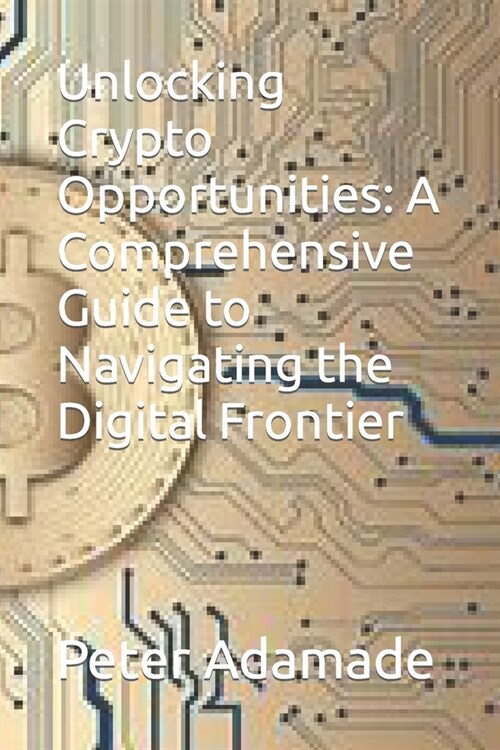Unlocking Crypto Opportunities: A Comprehensive Guide to Navigating the Digital Frontier (Paperback)