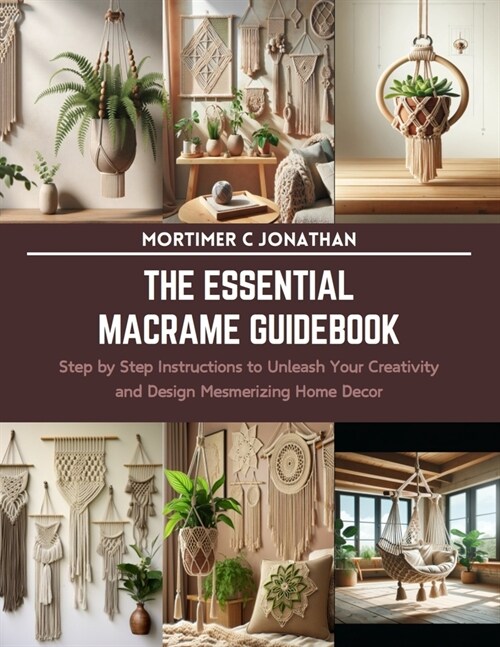 The Essential Macrame Guidebook: Step by Step Instructions to Unleash Your Creativity and Design Mesmerizing Home Decor (Paperback)