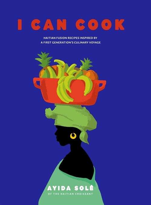 I Can Cook: Haitian Fusion recipes inspired by a First Gernerations culinary voyage (Hardcover)