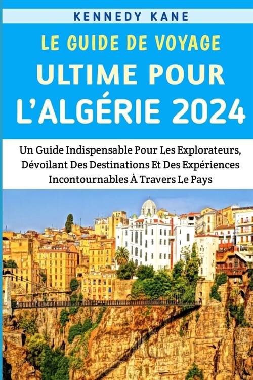 Le Guide De Voyage Ultime Pour lAlg?ie 2024: Un Guide Indispensable Pour Les Explorateurs, D?oilant Des Destinations Et Des Exp?iences Incontourna (Paperback)