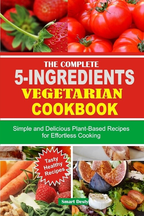 The Complete 5-Ingredients Vegetarian Cookbook: Simple and Delicious Plant-Based Recipes for Effortless Cooking (Paperback)