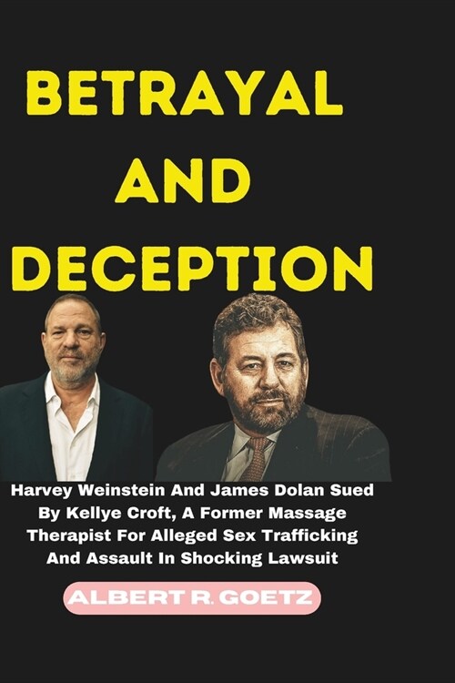 Betrayal and Deception: Harvey Weinstein And James Dolan Sued By Kellye Croft, A Former Massage Therapist For Alleged Sex Trafficking And Assa (Paperback)