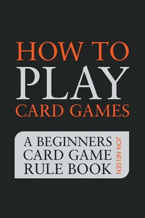 How to Play Card Games: A Beginners Card Game Rule Book of Over 100 Popular Playing Card Variations for Families Kids and Adults (Paperback)