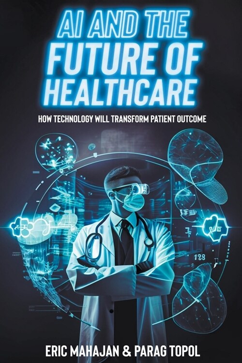 AI and the Future of Healthcare: how Technology will Transform Patient Outcomes (Paperback)