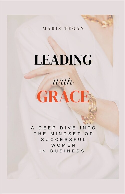 Leading With Grace: A Deep Dive Into the Mindset of Successful Women in Business (Paperback)