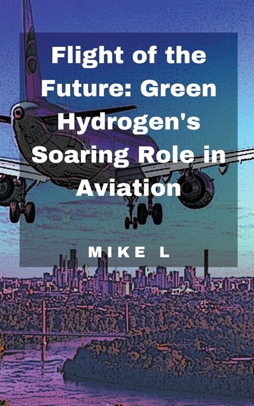 Flight of the Future: Green Hydrogens Soaring Role in Aviation (Paperback)