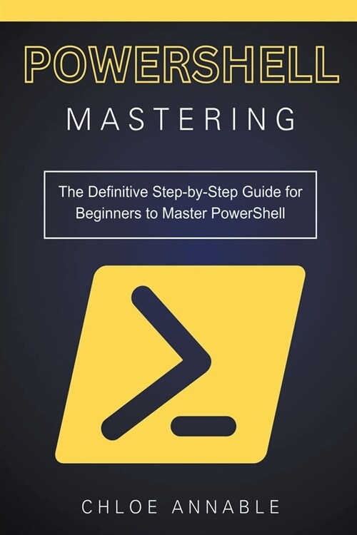 Mastering PowerShell: The Definitive Step-by-Step Guide for Beginners to Master PowerShell (Paperback)