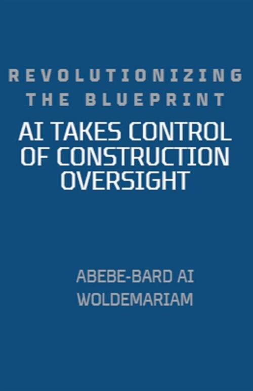 Revolutionizing the Blueprint: AI Takes Control of Construction Oversight (Paperback)