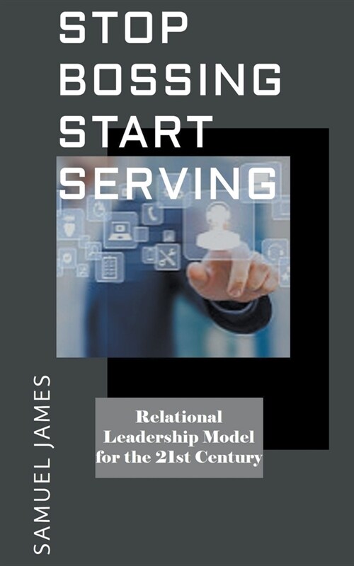 Stop Bossing Start Serving: Relational Leadership model for 21st century (Paperback)