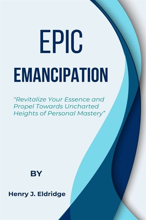 Epic Emancipation: Your Essence and Propel Towards Uncharted Heights of Personal Mastery (Paperback)