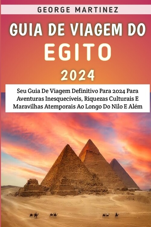 Guia De Viagem Do Egito 2024: Seu Guia De Viagem Definitivo Para 2024 Para Aventuras Inesquec?eis, Riquezas Culturais E Maravilhas Atemporais Ao Lo (Paperback)