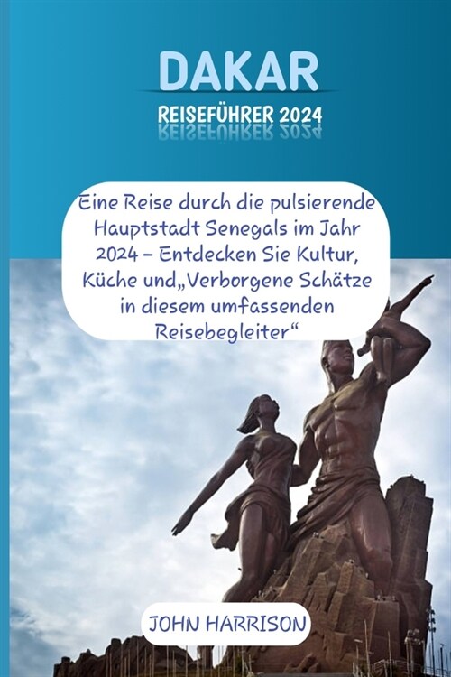 Dakar Reisef?rer 2024: Eine Reise durch die pulsierende Hauptstadt Senegals im Jahr 2024 - Entdecken Sie Kultur, K?he undVerborgene Sch?ze (Paperback)