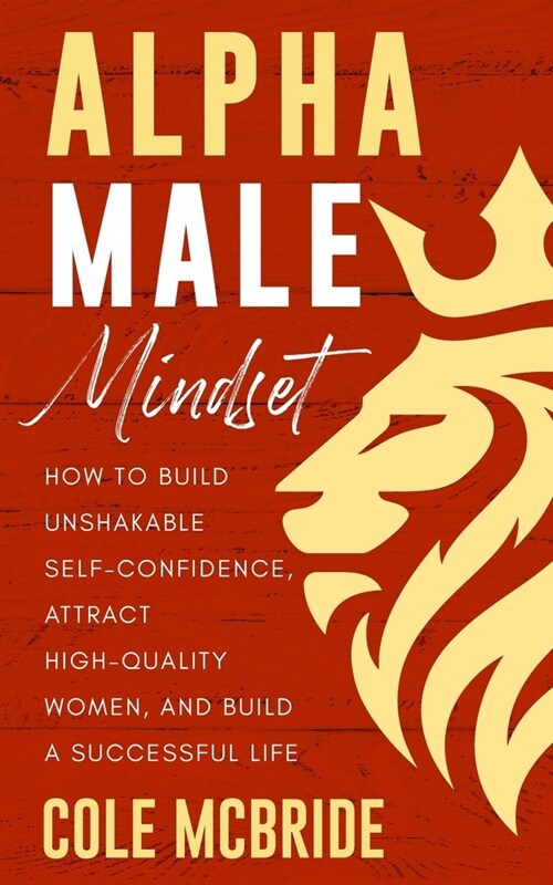 Alpha Male Mindset: How to Build Unshakable Self-Confidence, Attract High-Quality Women, and Build a Successful Life (Paperback)
