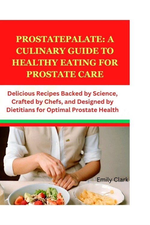 ProstatePalate: A Culinary Guide to Healthy Eating for Prostate Care: Delicious Recipes Backed by Science, Crafted by Chefs, and Desig (Paperback)