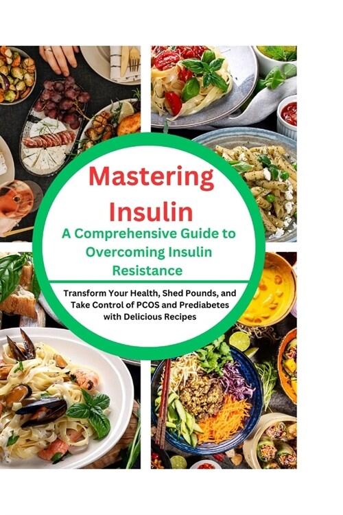 Mastering Insulin: A Comprehensive Guide to Overcoming Insulin Resistance: Transform Your Health, Shed Pounds, and Take Control of PCOS a (Paperback)