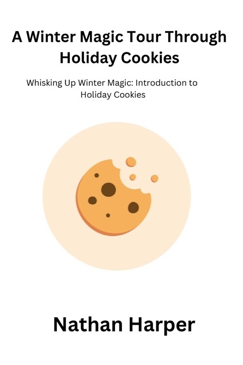 A Winter Magic Tour Through Holiday Cookies: Whisking Up Winter Magic: Introduction to Holiday Cookies (Paperback)