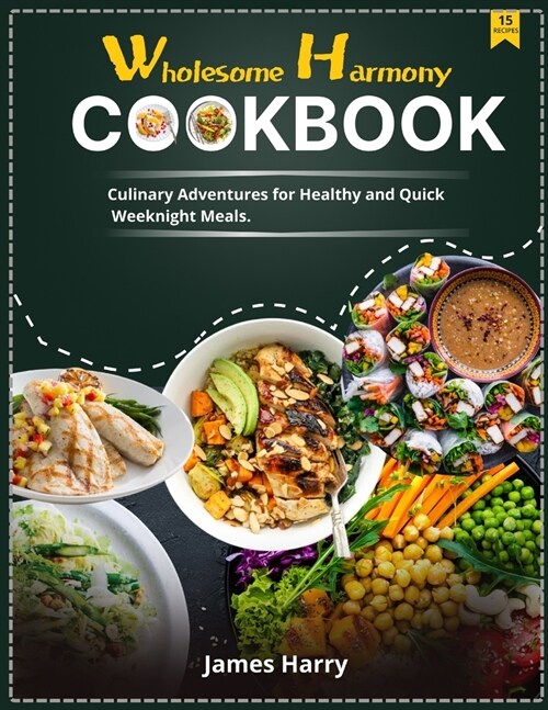 Wholesome Harmony CookBook: Culinary Adventures for Healthy and Quick Weeknight Meals. (Paperback)
