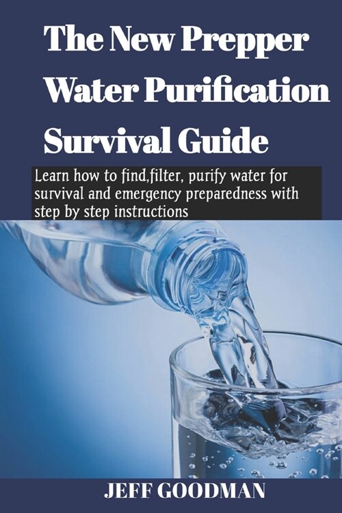 The new prepper water purification survival guide: Learn how to find, filter, purify water for survival and emergency preparedness with step by step i (Paperback)