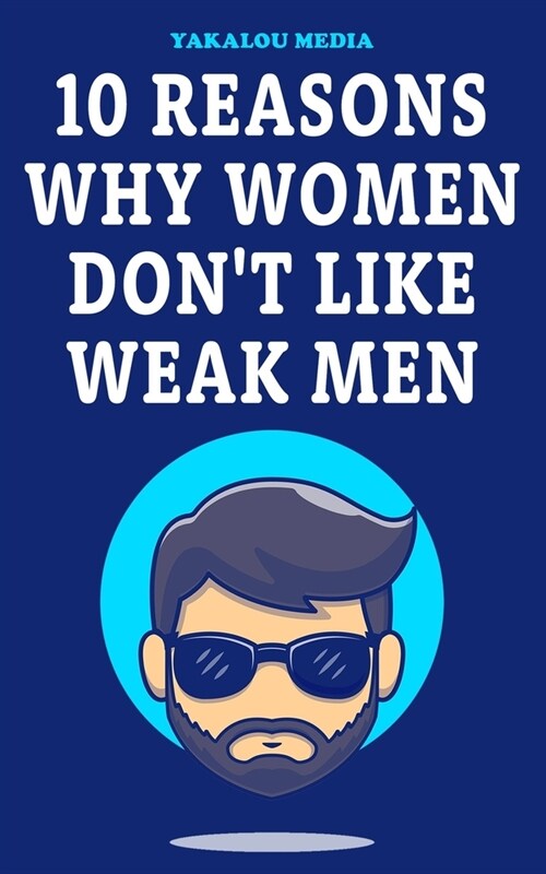 10 Reasons Why Women Dont Like Weak Men (Paperback)