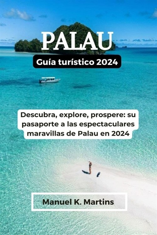 Palau Gu? tur?tico 2024: Descubra, explore, prospere: su pasaporte a las espectaculares maravillas de Palau en 2024 (Paperback)