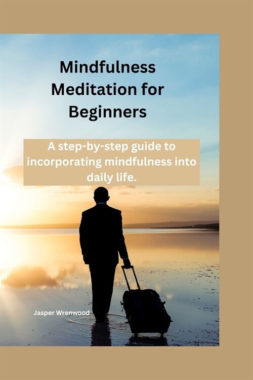 Mindfulness Meditation for Beginners: A step-by-step guide to incorporating mindfulness into daily life (Paperback)
