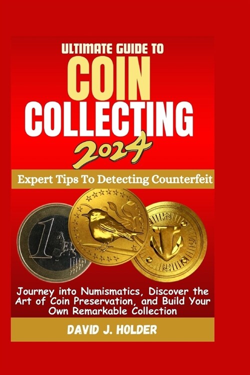 Ultimate Guide to Coin Collecting 2024: Journey into Numismatics, Discover the Art of Coin Preservation, and Build Your Own Remarkable Collection (Paperback)