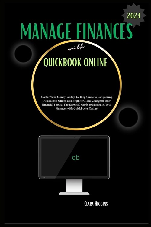 Manage Finances with QuickBooks Online: Master Your Money: A Step-by-Step Guide to Conquering QuickBooks Online as a Beginner. (Paperback)