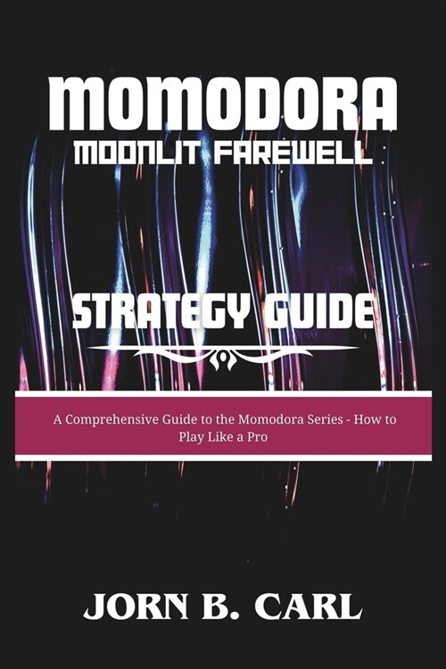 Momodora: MOONLIT FAREWELL STRATEGY GUIDE: A Comprehensive Guide to the Momodora Series - How to Play Like a Pro (Paperback)
