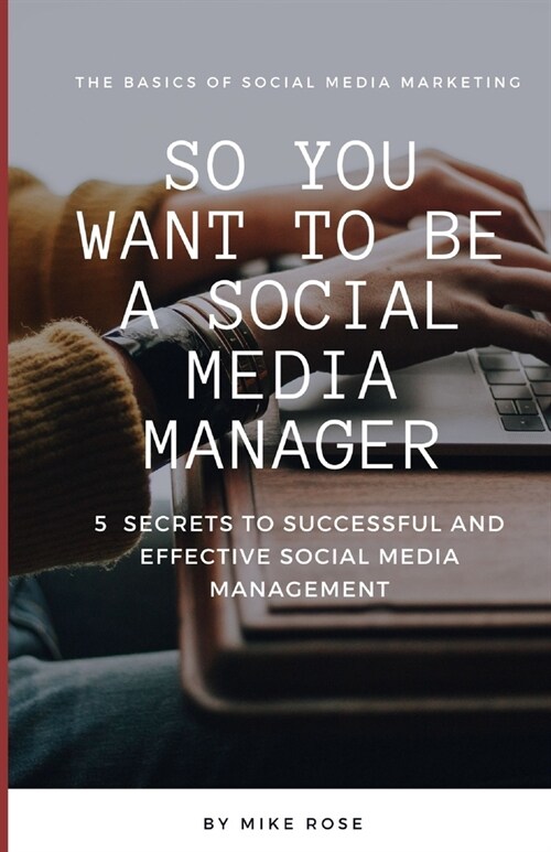 So you want to be a Social Media Manager: 5 Secrets to Successful and Effective Social Media Management (Paperback)