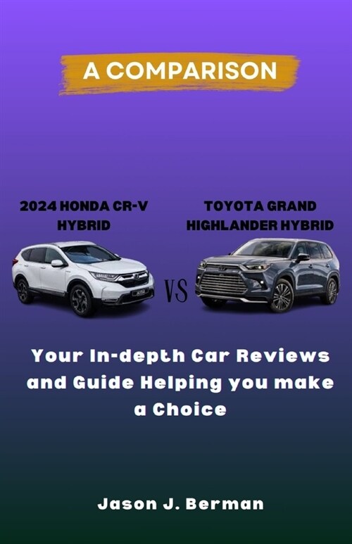 A Comparison between 2024 Honda CR-V Hybrid vs. Toyota Grand Highlander Hybrid: Your In-depth Car Reviews and Guide Helping you make a choice (Paperback)