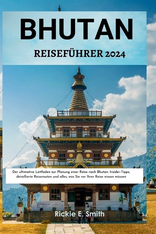 Bhutan Reisef?rer 2024: Der ultimative Leitfaden zur Planung einer Reise nach Bhutan: Insider-Tipps, detaillierte Reiserouten und alles, was S (Paperback)